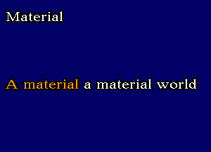 Material

A material a material world