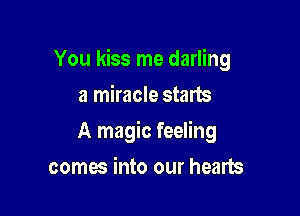 You kiss me darling

a miracle starts
A magic feeling
comes into our hearts