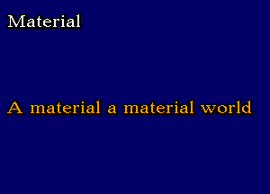 Material

A material a material world