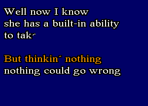 XVell now I know

she has a built-in ability
to tak'

But thinkin' nothing
nothing could go wrong