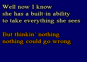 Well now I know
she has a built-in ability
to take everything she sees

But thinkin' nothing
nothing could go wrong