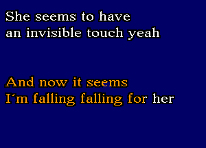 She seems to have
an invisible touch yeah

And now it seems
I'm falling falling for her