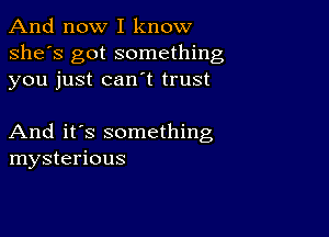 And now I know
she's got something
you just can t trust

And it's something
mysterious