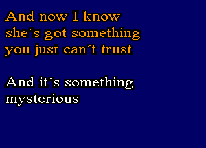 And now I know
she's got something
you just can t trust

And it's something
mysterious