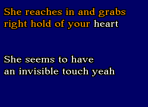 She reaches in and grabs
right hold of your heart

She seems to have
an invisible touch yeah