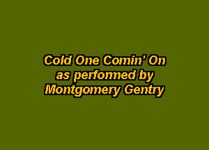 Cold One Comin' 0n

as perfonned by
Montgomery Gentry