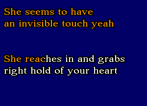 She seems to have
an invisible touch yeah

She reaches in and grabs
right hold of your heart