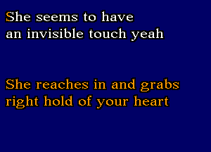 She seems to have
an invisible touch yeah

She reaches in and grabs
right hold of your heart