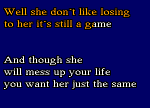 Well she don't like losing
to her it's still a game

And though she
will mess up your life
you want her just the same