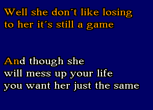 Well she don't like losing
to her it's still a game

And though she
will mess up your life
you want her just the same