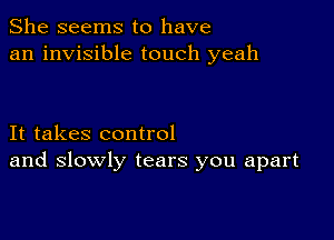 She seems to have
an invisible touch yeah

It takes control
and slowly tears you apart