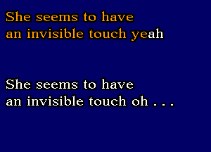 She seems to have
an invisible touch yeah

She seems to have
an invisible touch 0h . . .