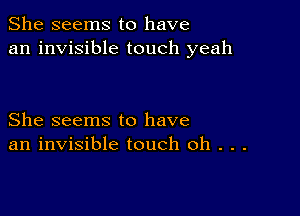 She seems to have
an invisible touch yeah

She seems to have
an invisible touch 0h . . .