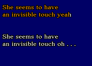 She seems to have
an invisible touch yeah

She seems to have
an invisible touch 0h . . .