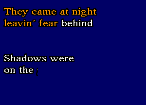 They came at night
leavin' fear behind

Shadows were
on the