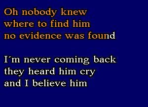 0h nobody knew
Where to find him
no evidence was found

I m never coming back
they heard him cry
and I believe him