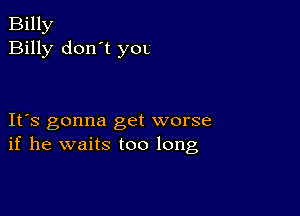 Billy
Billy don't yOL

IFS gonna get worse
if he waits too long