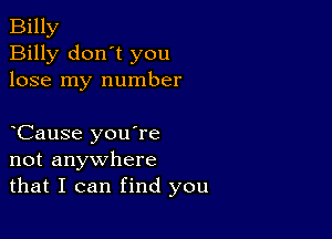 Billy
Billy don't you
lose my number

Cause you're
not anywhere
that I can find you