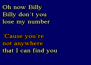 011 now Billy
Billy don't you
lose my number

Cause you're
not anywhere
that I can find you