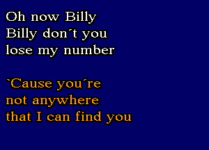 011 now Billy
Billy don't you
lose my number

Cause you're
not anywhere
that I can find you