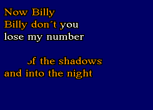 Now Billy
Billy don't you
lose my number

Jf the shadows
and into the night