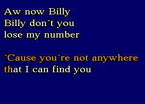 Aw now Billy
Billy don't you
lose my number

yCause you're not anywhere
that I can find you