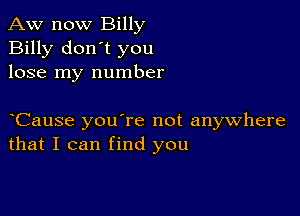 Aw now Billy
Billy don't you
lose my number

yCause you're not anywhere
that I can find you