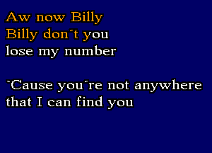 Aw now Billy
Billy don't you
lose my number

yCause you're not anywhere
that I can find you