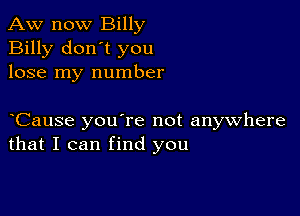 Aw now Billy
Billy don't you
lose my number

yCause you're not anywhere
that I can find you