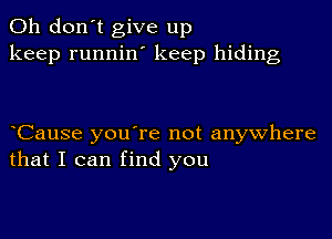 Oh don't give up
keep runnilf keep hiding

Cause you're not anywhere
that I can find you