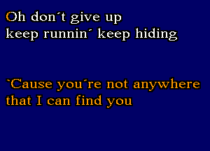 Oh don't give up
keep runnilf keep hiding

Cause you're not anywhere
that I can find you