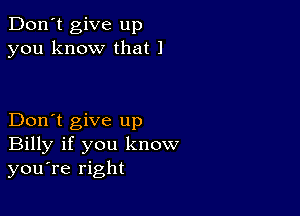 Don't give up
you know that 1

Don't give up
Billy if you know
you're right