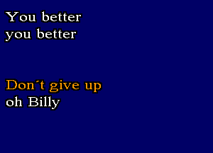 You better
you better

Don't give up
oh Billy