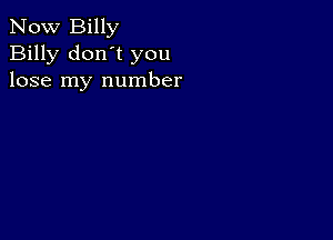 Now Billy
Billy don't you
lose my number