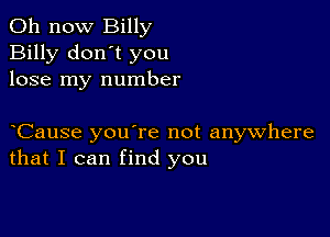 011 now Billy
Billy don't you
lose my number

yCause you're not anywhere
that I can find you