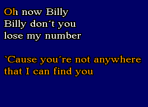 011 now Billy
Billy don't you
lose my number

yCause you're not anywhere
that I can find you