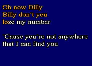 011 now Billy
Billy don't you
lose my number

yCause you're not anywhere
that I can find you