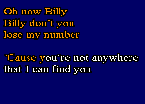 011 now Billy
Billy don't you
lose my number

yCause you're not anywhere
that I can find you