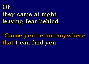 Oh
they came at night
leaving fear behind

Cause you're not anywhere
that I can find you