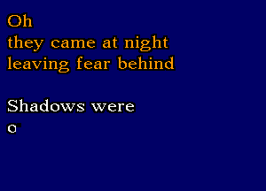 Oh
they came at night
leaving fear behind

Shadows were
0