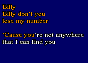 Billy
Billy don't you
lose my number

yCause you're not anywhere
that I can find you