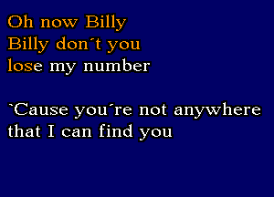 011 now Billy
Billy don't you
lose my number

yCause you're not anywhere
that I can find you