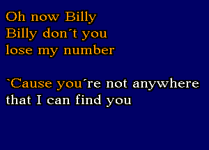 011 now Billy
Billy don't you
lose my number

yCause you're not anywhere
that I can find you