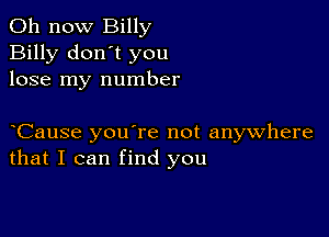 011 now Billy
Billy don't you
lose my number

yCause you're not anywhere
that I can find you