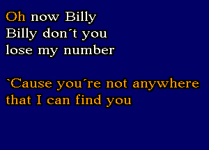 011 now Billy
Billy don't you
lose my number

yCause you're not anywhere
that I can find you