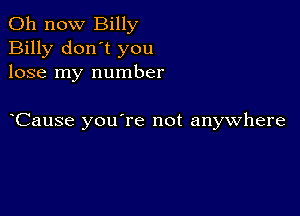 011 now Billy
Billy don't you
lose my number

Cause you're not anywhere