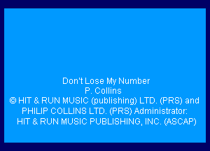 Don'l Lose My Number
P Collins
6) HIT 8x RUN MUSIC (publishing) LTD. (PR8) and
PHILIP COLLINS LTD (PR8) Administratorz

HIT 8 RUN MUSIC PUBLISHING, INC. (ASCAP)