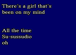 There's a girl thates
been on my mind

All the time

Su-sussudio
oh