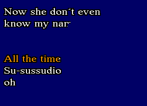 Now she don't even
know my nar'

All the time

Su-sussudio
oh