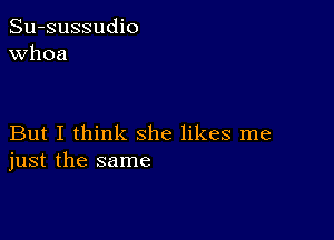 Su-sussudio
Whoa

But I think she likes me
just the same